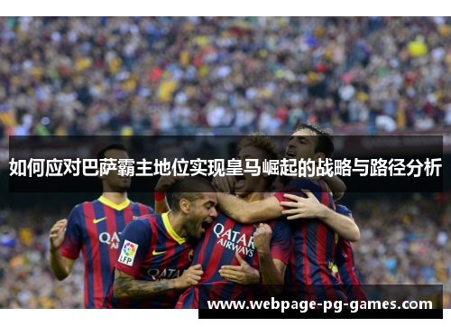 如何应对巴萨霸主地位实现皇马崛起的战略与路径分析