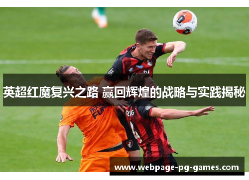 英超红魔复兴之路 赢回辉煌的战略与实践揭秘