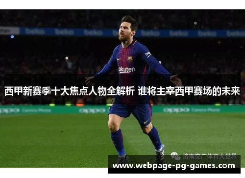 西甲新赛季十大焦点人物全解析 谁将主宰西甲赛场的未来