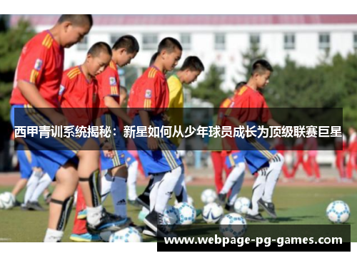 西甲青训系统揭秘：新星如何从少年球员成长为顶级联赛巨星