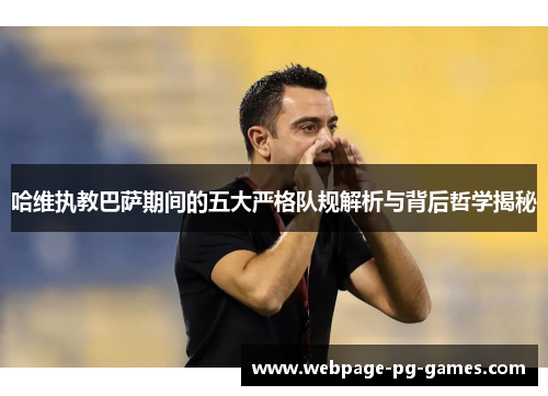 哈维执教巴萨期间的五大严格队规解析与背后哲学揭秘