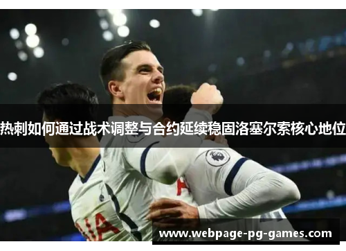 热刺如何通过战术调整与合约延续稳固洛塞尔索核心地位