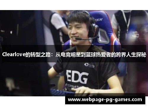 Clearlove的转型之路：从电竞明星到篮球热爱者的跨界人生探秘