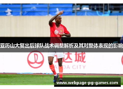亚历山大复出后球队战术调整解析及其对整体表现的影响