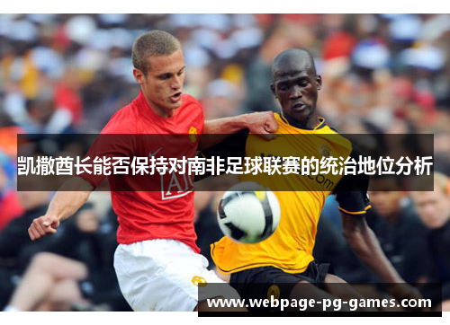 凯撒酋长能否保持对南非足球联赛的统治地位分析