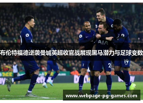 布伦特福德逆袭曼城英超收官战展现黑马潜力与足球变数