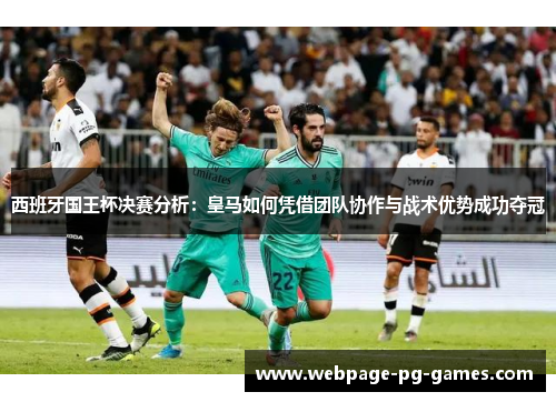 西班牙国王杯决赛分析：皇马如何凭借团队协作与战术优势成功夺冠
