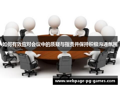 如何有效应对会议中的质疑与指责并保持积极沟通氛围