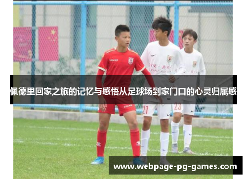 佩德里回家之旅的记忆与感悟从足球场到家门口的心灵归属感