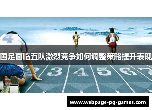 国足面临五队激烈竞争如何调整策略提升表现