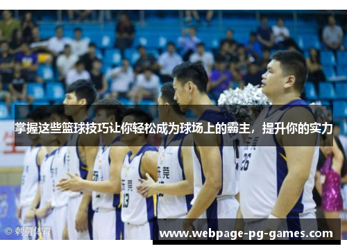 掌握这些篮球技巧让你轻松成为球场上的霸主，提升你的实力