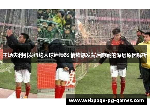 主场失利引发纽约人球迷愤怒 情绪爆发背后隐藏的深层原因解析