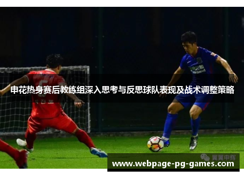 申花热身赛后教练组深入思考与反思球队表现及战术调整策略