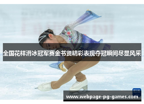 全国花样滑冰冠军赛金书贤精彩表现夺冠瞬间尽显风采