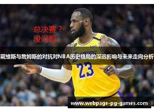 戴维斯与詹姆斯的对抗对NBA历史格局的深远影响与未来走向分析