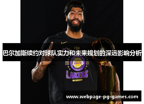 巴尔加斯续约对球队实力和未来规划的深远影响分析