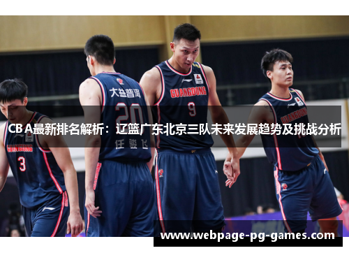 CBA最新排名解析：辽篮广东北京三队未来发展趋势及挑战分析