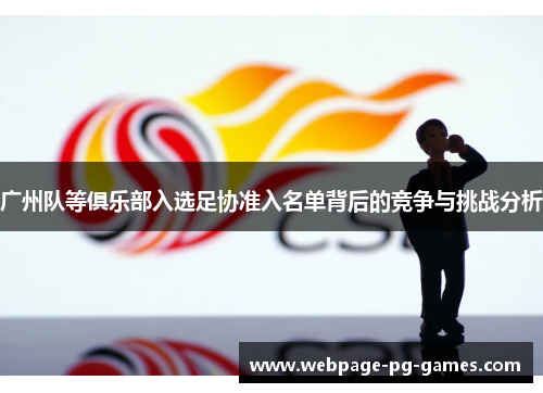 广州队等俱乐部入选足协准入名单背后的竞争与挑战分析