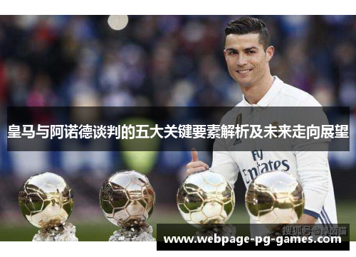 皇马与阿诺德谈判的五大关键要素解析及未来走向展望