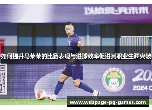 如何提升马莱莱的比赛表现与进球效率促进其职业生涯突破