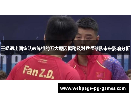 王皓退出国家队教练组的五大原因揭秘及对乒乓球队未来影响分析