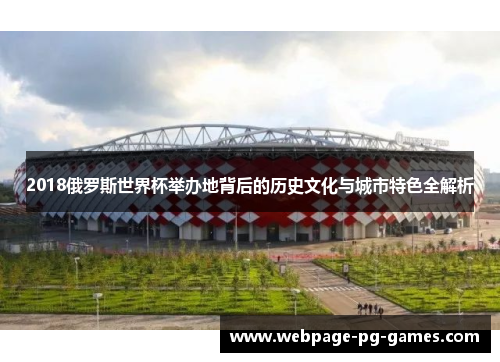2018俄罗斯世界杯举办地背后的历史文化与城市特色全解析