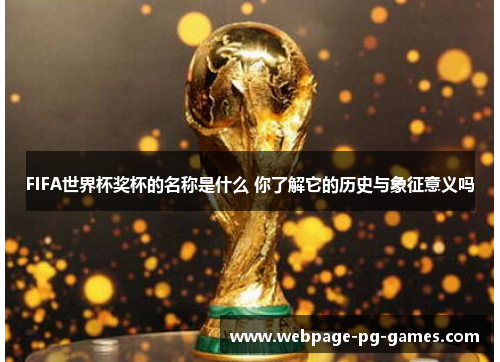 FIFA世界杯奖杯的名称是什么 你了解它的历史与象征意义吗