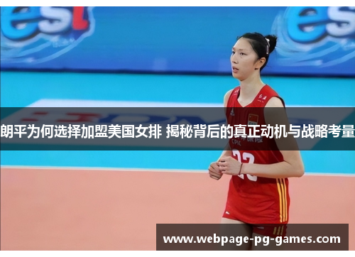 朗平为何选择加盟美国女排 揭秘背后的真正动机与战略考量