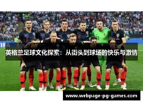 英格兰足球文化探索：从街头到球场的快乐与激情