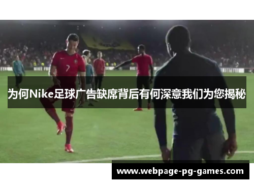 为何Nike足球广告缺席背后有何深意我们为您揭秘