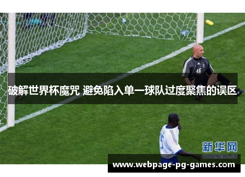 破解世界杯魔咒 避免陷入单一球队过度聚焦的误区