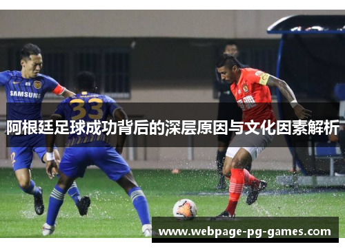 阿根廷足球成功背后的深层原因与文化因素解析