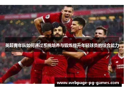 英超青年队如何通过系统培养与锻炼提升年轻球员的综合能力