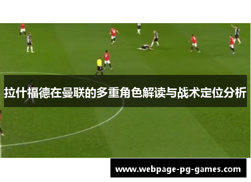 拉什福德在曼联的多重角色解读与战术定位分析