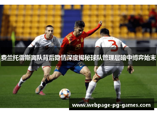 费兰托雷斯离队背后隐情深度揭秘球队管理层暗中博弈始末