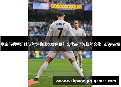 皇家马德里足球队的经典球衣颜色是什么代表了怎样的文化与历史背景