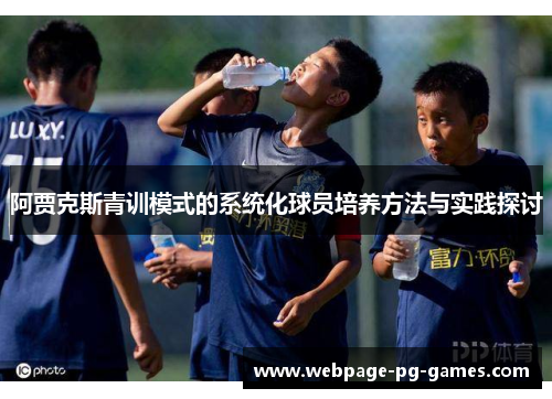 阿贾克斯青训模式的系统化球员培养方法与实践探讨