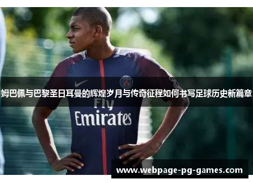 姆巴佩与巴黎圣日耳曼的辉煌岁月与传奇征程如何书写足球历史新篇章 姆巴佩与巴黎圣日耳曼的辉煌岁月与传奇征程如何书写足球历史新篇章