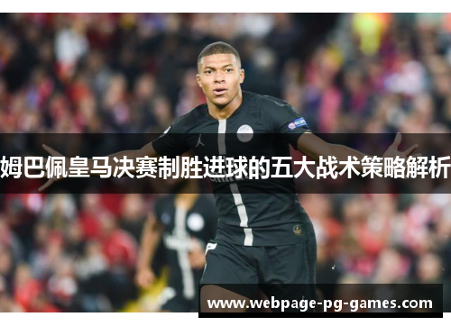 姆巴佩皇马决赛制胜进球的五大战术策略解析 姆巴佩皇马决赛制胜进球的五大战术策略解析