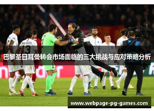 巴黎圣日耳曼转会市场面临的三大挑战与应对策略分析 巴黎圣日耳曼转会市场面临的三大挑战与应对策略分析