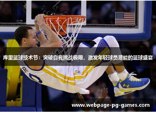 库里篮球技术节:突破自我挑战极限,激发年轻球员潜能的篮球盛宴 库里篮球技术节:突破自我挑战极限,激发年轻球员潜能的篮球盛宴