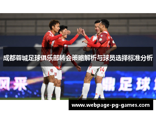 成都蓉城足球俱乐部转会策略解析与球员选择标准分析 成都蓉城足球俱乐部转会策略解析与球员选择标准分析