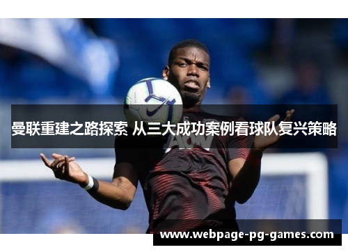 曼联重建之路探索 从三大成功案例看球队复兴策略 曼联重建之路探索 从三大成功案例看球队复兴策略