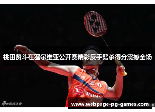 桃田贤斗在塞尔维亚公开赛精彩反手劈杀得分震撼全场 桃田贤斗在塞尔维亚公开赛精彩反手劈杀得分震撼全场
