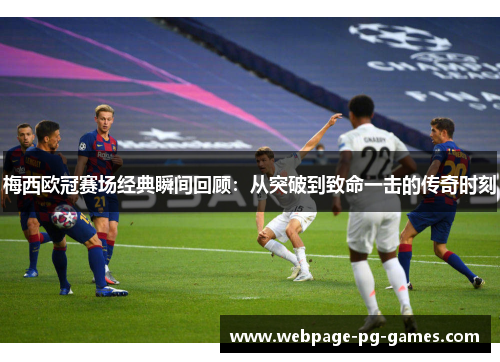 梅西欧冠赛场经典瞬间回顾：从突破到致命一击的传奇时刻