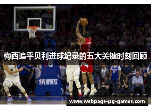 梅西追平贝利进球纪录的五大关键时刻回顾 梅西追平贝利进球纪录的五大关键时刻回顾
