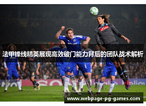 法甲锋线精英展现高效破门能力背后的团队战术解析