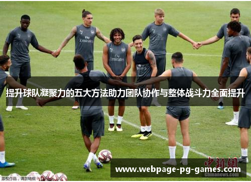 提升球队凝聚力的五大方法助力团队协作与整体战斗力全面提升
