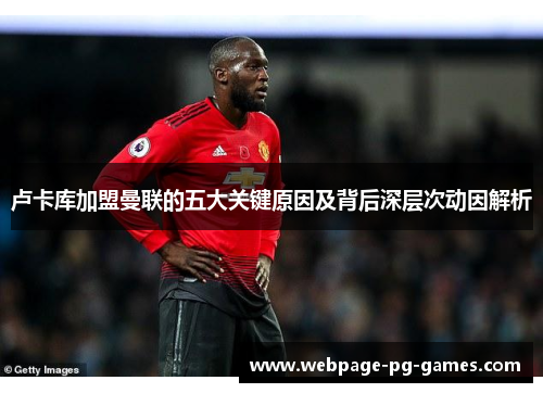 卢卡库加盟曼联的五大关键原因及背后深层次动因解析