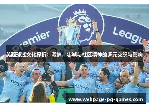 英超球迷文化探析:激情、忠诚与社区精神的多元交织与影响 英超球迷文化探析:激情、忠诚与社区精神的多元交织与影响